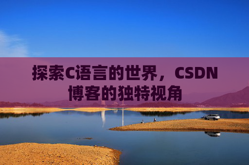 探索C语言的世界,CSDN博客的独特视角